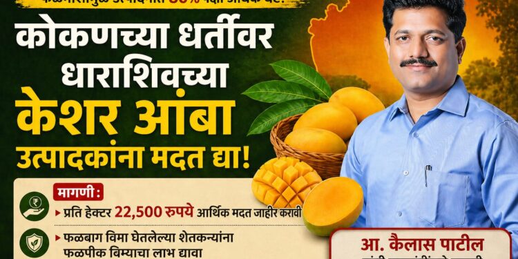 कोकणच्या धर्तीवर धाराशिवच्या केशर आंबा उत्पादक शेतकऱ्यांना तात्काळ मदत द्या –  आ. कैलास पाटील