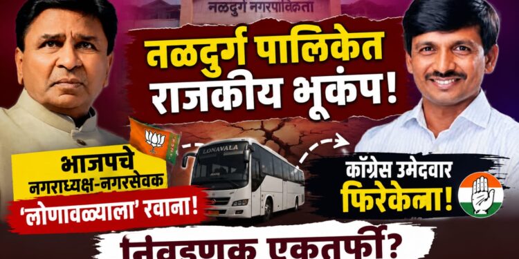 नळदुर्ग पालिकेत राजकीय भूकंप! भाजपचे नगराध्यक्ष-नगरसेवक ‘लोणावळ्याला’ रवाना; काँग्रेस उमेदवार फिरकेना, निवडणूक एकतर्फी?