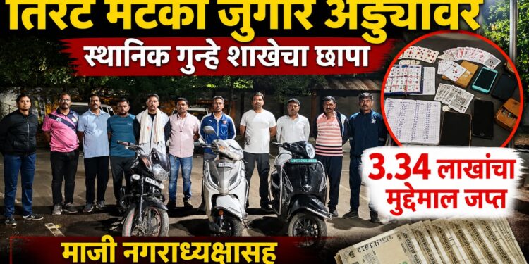 तिरट मटका जुगार अड्ड्यावर स्थानिक गुन्हे शाखेचा छापा; ३.३४ लाखांचा मुद्देमाल जप्त, माजी नगराध्यक्षासह अनेक जणांविरुद्ध गुन्हा दाखल