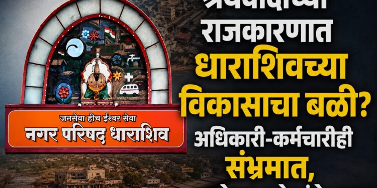 श्रेयवादाच्या राजकारणात धाराशिवच्या विकासाचा बळी? अधिकारी-कर्मचारीही संभ्रमात, जनतेच्या अपेक्षांचे काय?