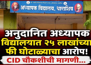 अनुदानित अध्यापक विद्यालयात २५ लाखांच्या फी घोटाळ्याचा आरोप! CID चौकशीची मागणी…