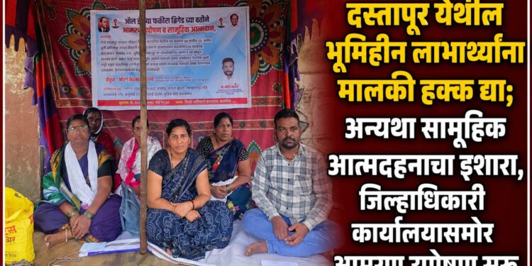 दस्तापूर येथील भूमिहीन लाभार्थ्यांना मालकी हक्क द्या; अन्यथा सामूहिक आत्मदहनाचा इशारा, जिल्हाधिकारी कार्यालयासमोर आमरण उपोषण सुरू