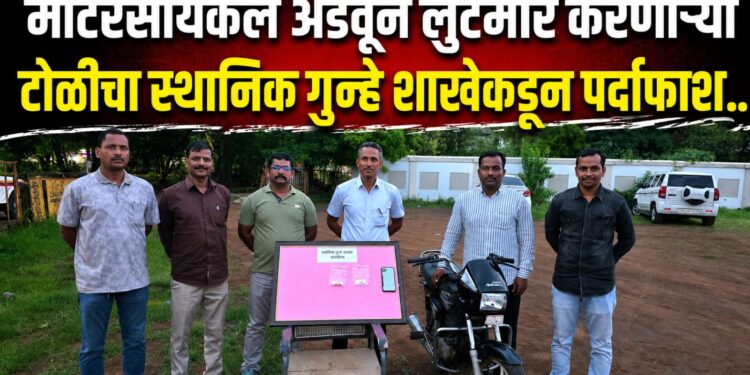 मोटरसायकल अडवून लुटमार करणाऱ्या टोळीचा स्थानिक गुन्हे शाखेकडून पर्दाफाश…